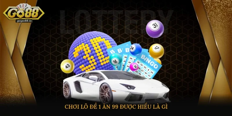 Chơi lô đề 1 ăn 99 được hiểu là gì?