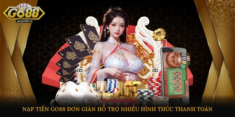 Nạp tiền Go88 đơn giản, hỗ trợ nhiều hình thức thanh toán